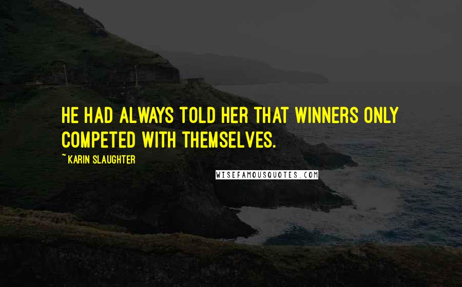 Karin Slaughter Quotes: He had always told her that winners only competed with themselves.