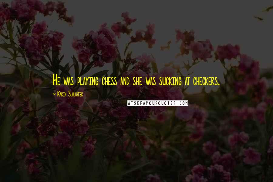Karin Slaughter Quotes: He was playing chess and she was sucking at checkers.