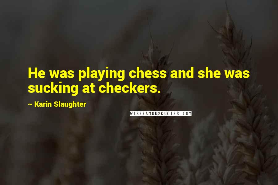 Karin Slaughter Quotes: He was playing chess and she was sucking at checkers.