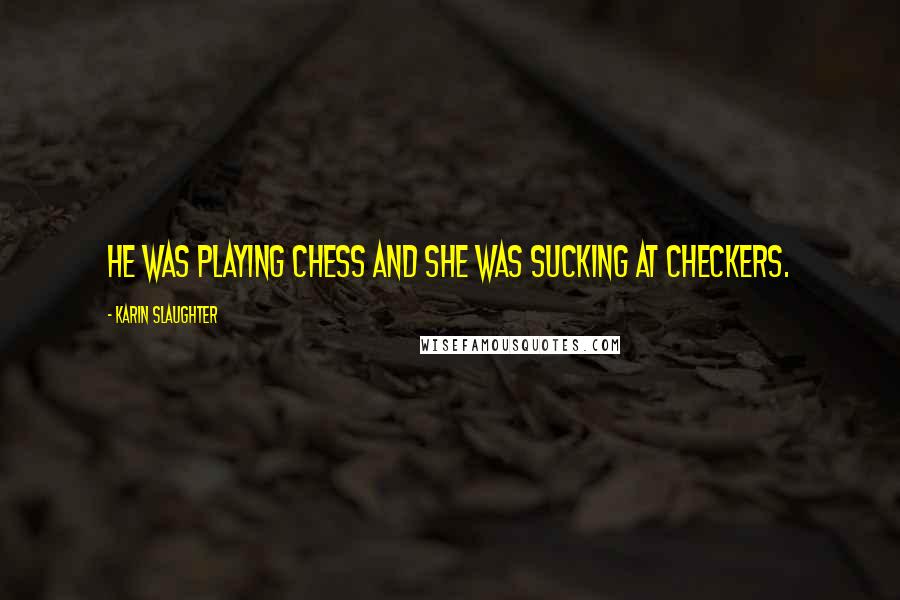 Karin Slaughter Quotes: He was playing chess and she was sucking at checkers.