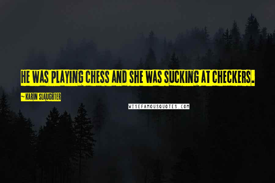 Karin Slaughter Quotes: He was playing chess and she was sucking at checkers.
