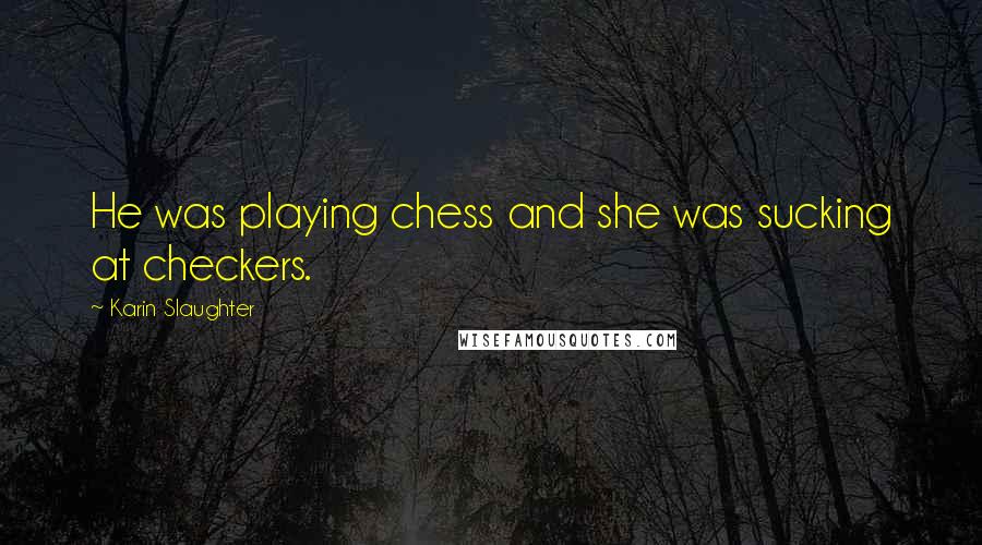 Karin Slaughter Quotes: He was playing chess and she was sucking at checkers.