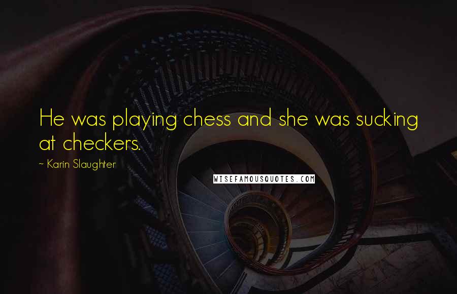Karin Slaughter Quotes: He was playing chess and she was sucking at checkers.