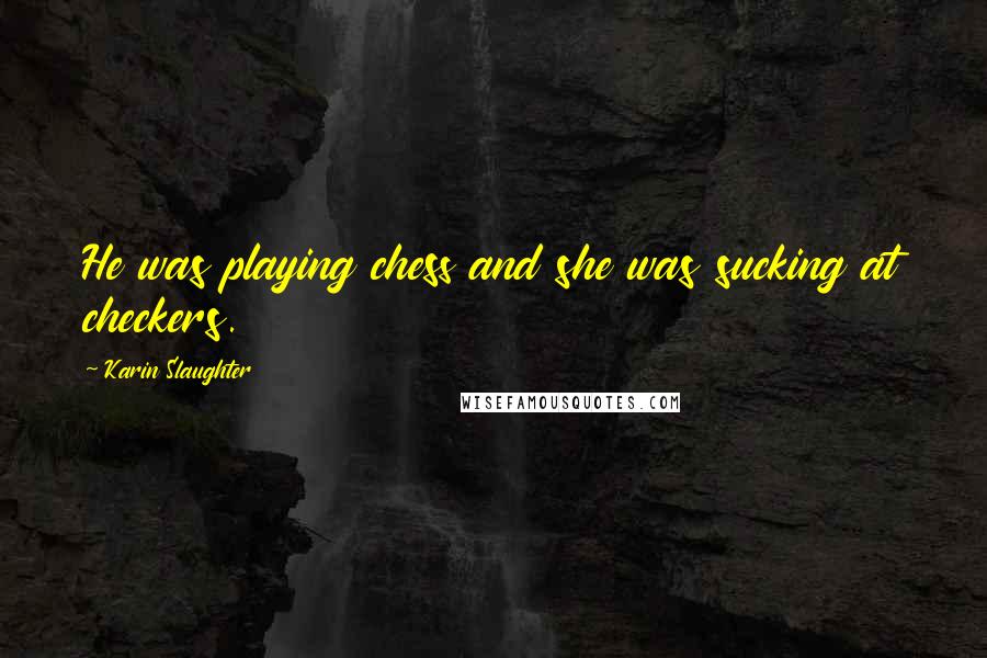 Karin Slaughter Quotes: He was playing chess and she was sucking at checkers.