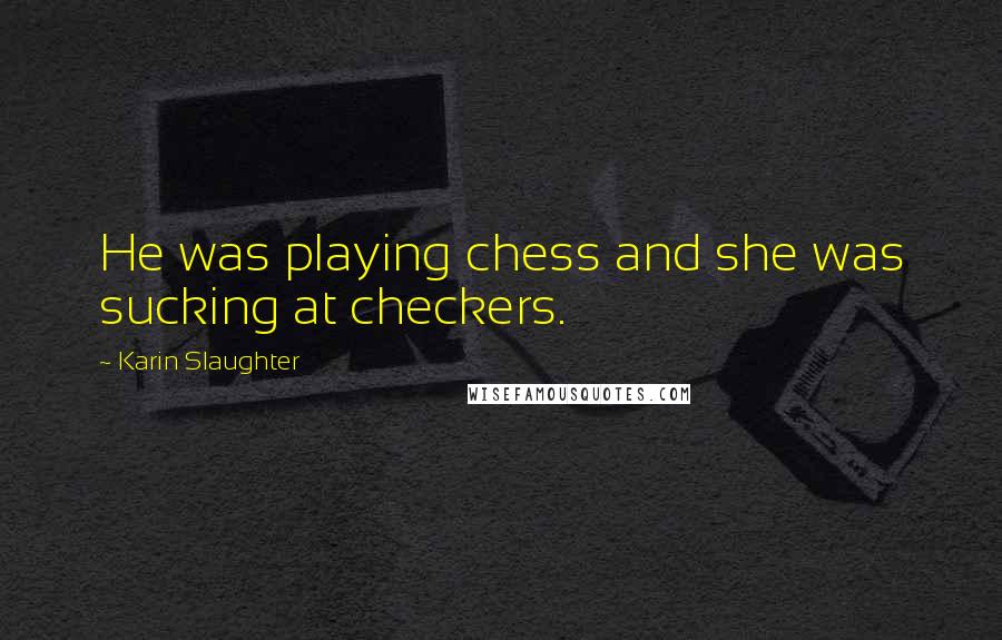Karin Slaughter Quotes: He was playing chess and she was sucking at checkers.