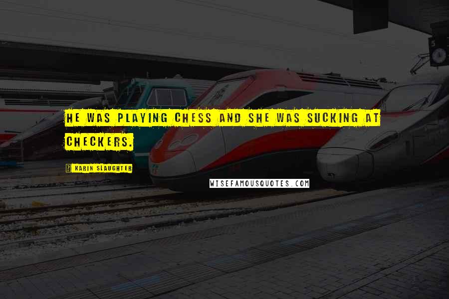 Karin Slaughter Quotes: He was playing chess and she was sucking at checkers.