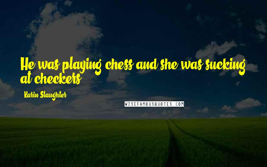 Karin Slaughter Quotes: He was playing chess and she was sucking at checkers.