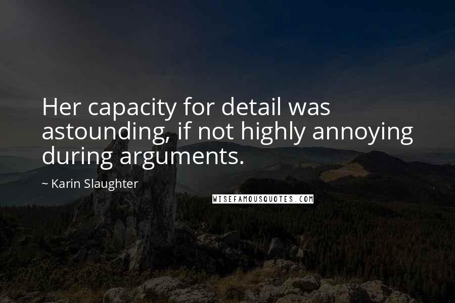 Karin Slaughter Quotes: Her capacity for detail was astounding, if not highly annoying during arguments.