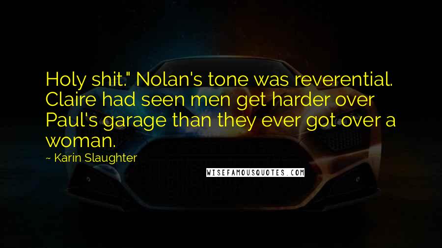 Karin Slaughter Quotes: Holy shit." Nolan's tone was reverential. Claire had seen men get harder over Paul's garage than they ever got over a woman.
