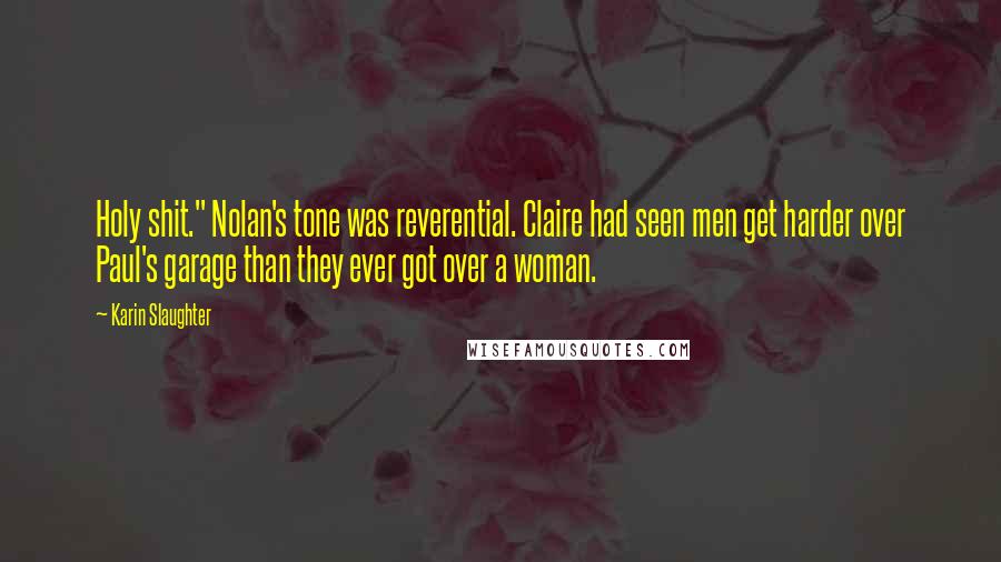 Karin Slaughter Quotes: Holy shit." Nolan's tone was reverential. Claire had seen men get harder over Paul's garage than they ever got over a woman.