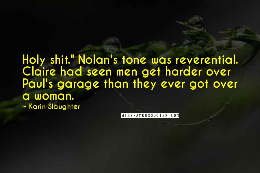 Karin Slaughter Quotes: Holy shit." Nolan's tone was reverential. Claire had seen men get harder over Paul's garage than they ever got over a woman.