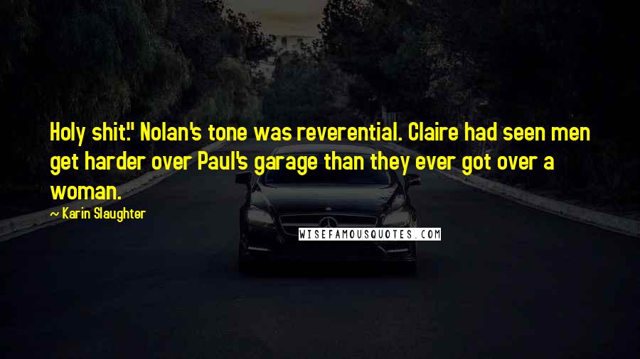 Karin Slaughter Quotes: Holy shit." Nolan's tone was reverential. Claire had seen men get harder over Paul's garage than they ever got over a woman.