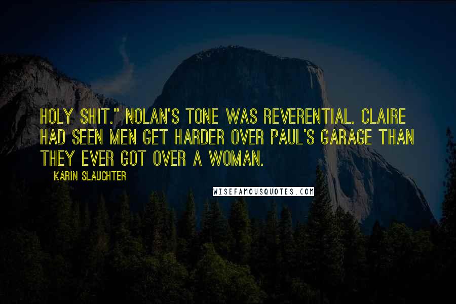 Karin Slaughter Quotes: Holy shit." Nolan's tone was reverential. Claire had seen men get harder over Paul's garage than they ever got over a woman.