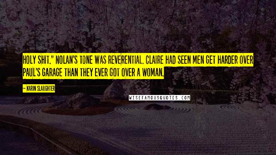 Karin Slaughter Quotes: Holy shit." Nolan's tone was reverential. Claire had seen men get harder over Paul's garage than they ever got over a woman.