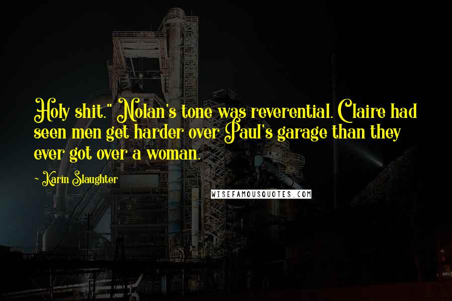 Karin Slaughter Quotes: Holy shit." Nolan's tone was reverential. Claire had seen men get harder over Paul's garage than they ever got over a woman.