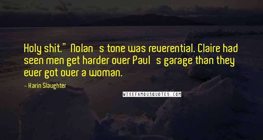 Karin Slaughter Quotes: Holy shit." Nolan's tone was reverential. Claire had seen men get harder over Paul's garage than they ever got over a woman.