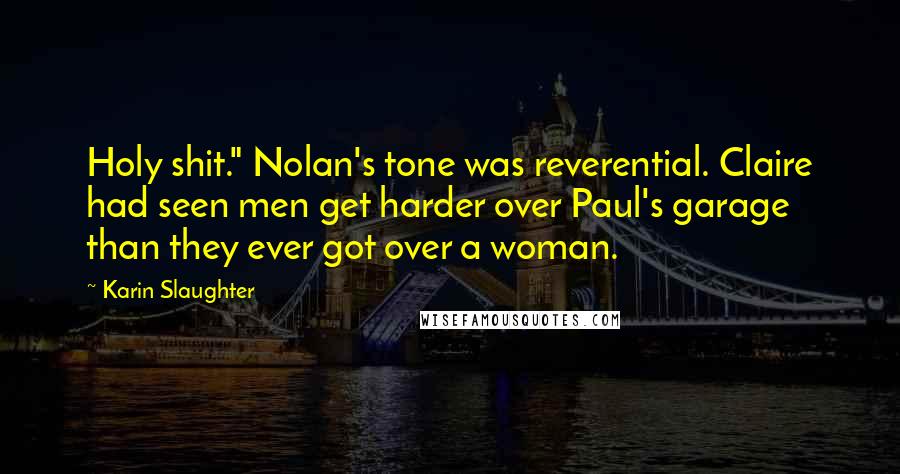 Karin Slaughter Quotes: Holy shit." Nolan's tone was reverential. Claire had seen men get harder over Paul's garage than they ever got over a woman.