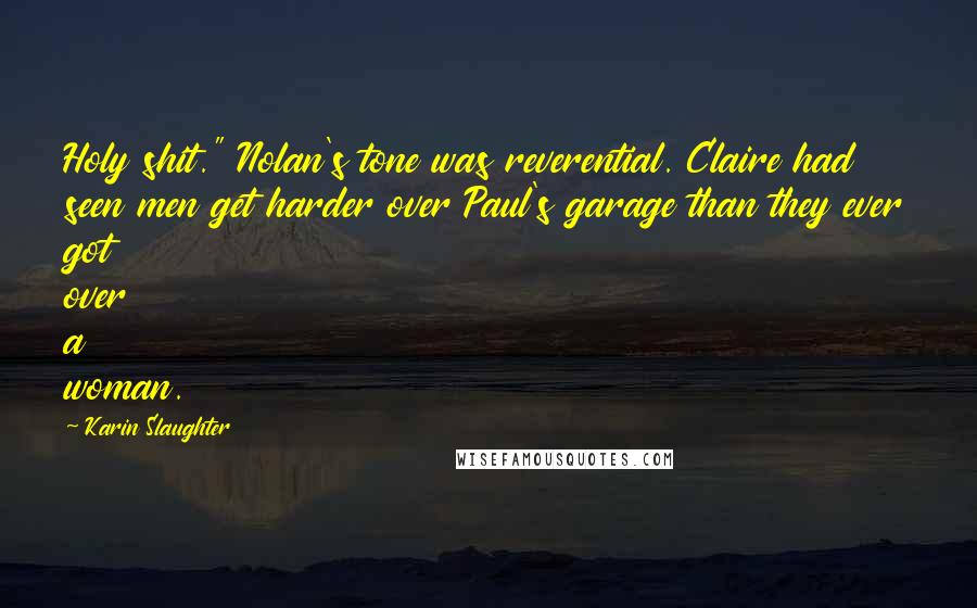 Karin Slaughter Quotes: Holy shit." Nolan's tone was reverential. Claire had seen men get harder over Paul's garage than they ever got over a woman.