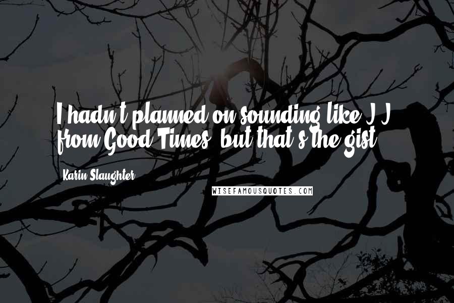 Karin Slaughter Quotes: I hadn't planned on sounding like J.J. from Good Times, but that's the gist.