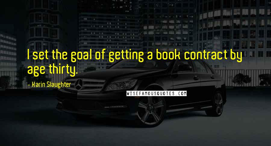 Karin Slaughter Quotes: I set the goal of getting a book contract by age thirty.