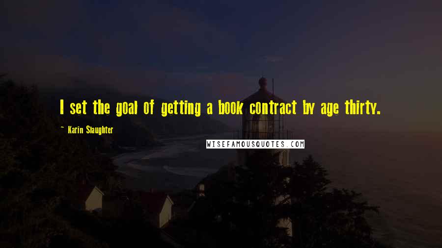 Karin Slaughter Quotes: I set the goal of getting a book contract by age thirty.