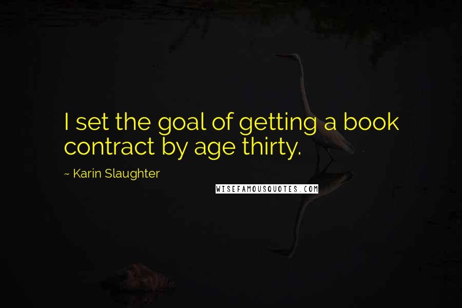 Karin Slaughter Quotes: I set the goal of getting a book contract by age thirty.