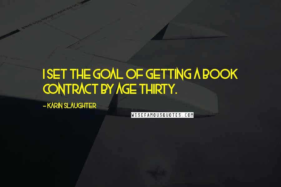 Karin Slaughter Quotes: I set the goal of getting a book contract by age thirty.