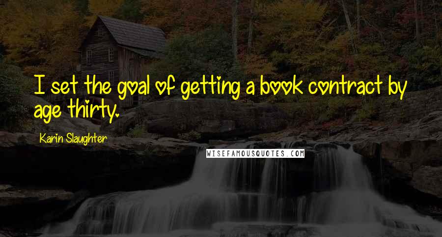 Karin Slaughter Quotes: I set the goal of getting a book contract by age thirty.