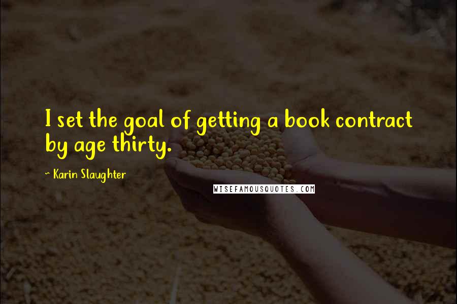 Karin Slaughter Quotes: I set the goal of getting a book contract by age thirty.