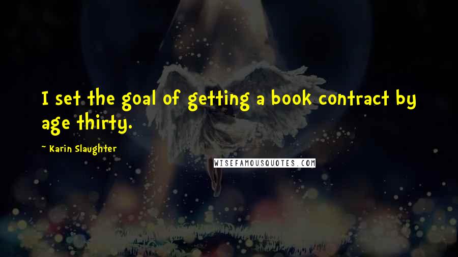 Karin Slaughter Quotes: I set the goal of getting a book contract by age thirty.