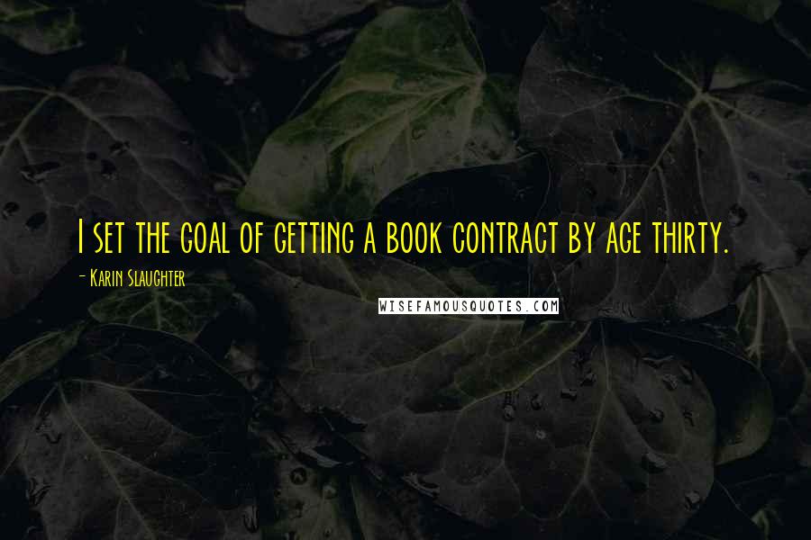 Karin Slaughter Quotes: I set the goal of getting a book contract by age thirty.