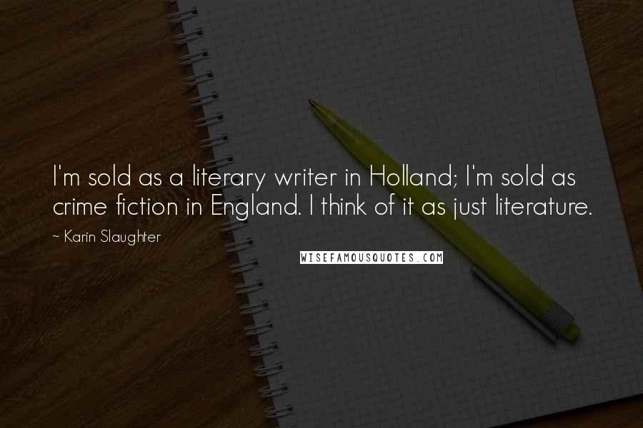 Karin Slaughter Quotes: I'm sold as a literary writer in Holland; I'm sold as crime fiction in England. I think of it as just literature.