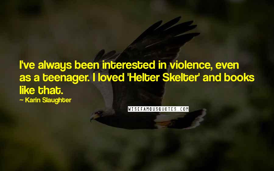 Karin Slaughter Quotes: I've always been interested in violence, even as a teenager. I loved 'Helter Skelter' and books like that.