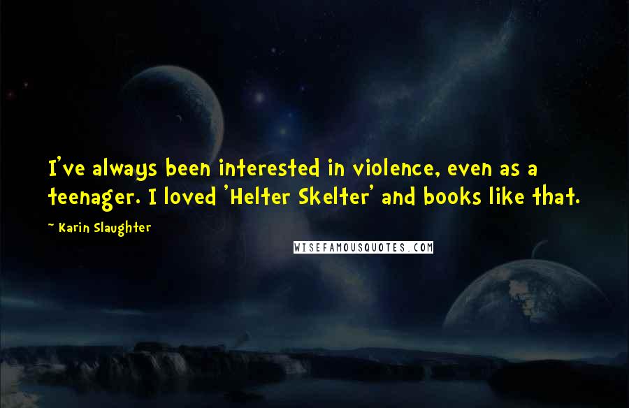 Karin Slaughter Quotes: I've always been interested in violence, even as a teenager. I loved 'Helter Skelter' and books like that.