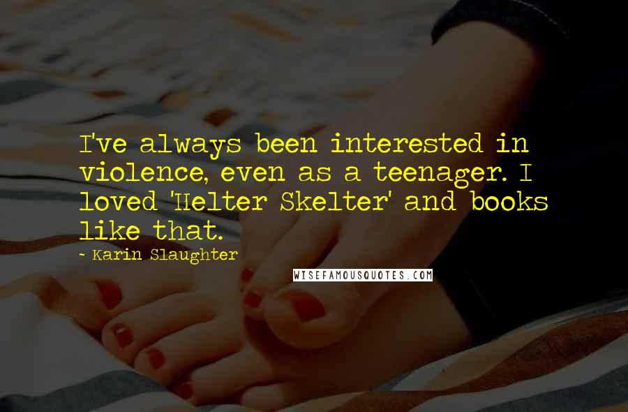 Karin Slaughter Quotes: I've always been interested in violence, even as a teenager. I loved 'Helter Skelter' and books like that.