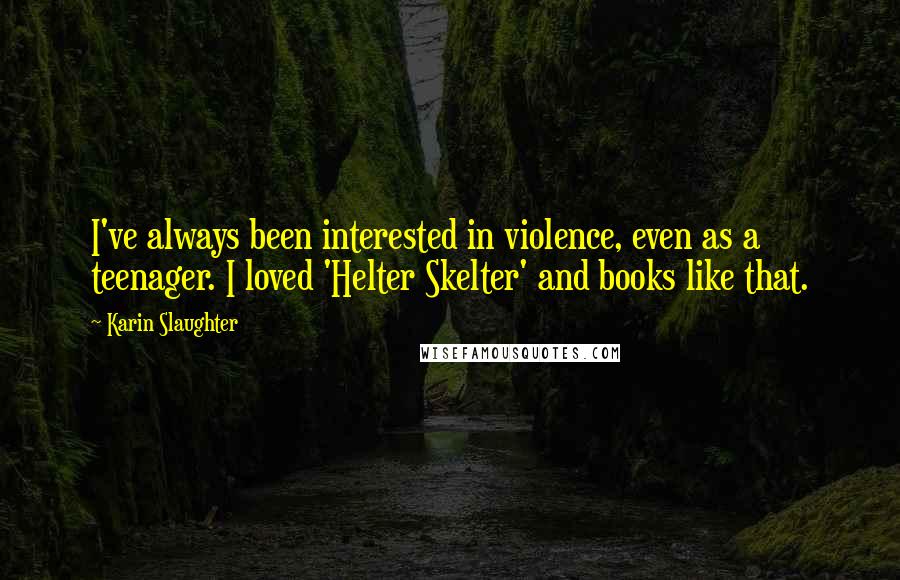 Karin Slaughter Quotes: I've always been interested in violence, even as a teenager. I loved 'Helter Skelter' and books like that.