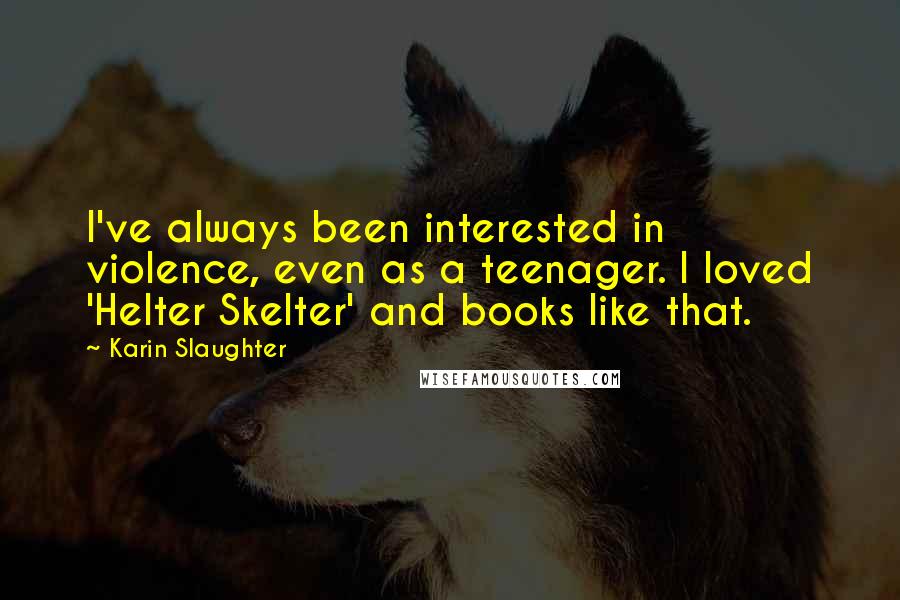 Karin Slaughter Quotes: I've always been interested in violence, even as a teenager. I loved 'Helter Skelter' and books like that.