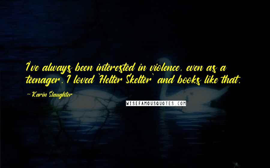 Karin Slaughter Quotes: I've always been interested in violence, even as a teenager. I loved 'Helter Skelter' and books like that.