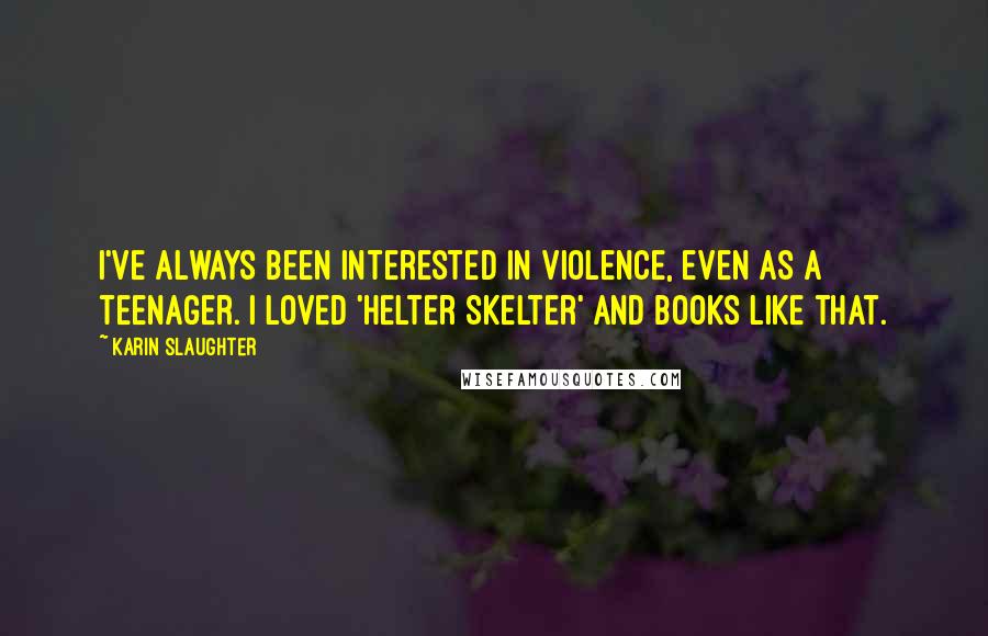 Karin Slaughter Quotes: I've always been interested in violence, even as a teenager. I loved 'Helter Skelter' and books like that.