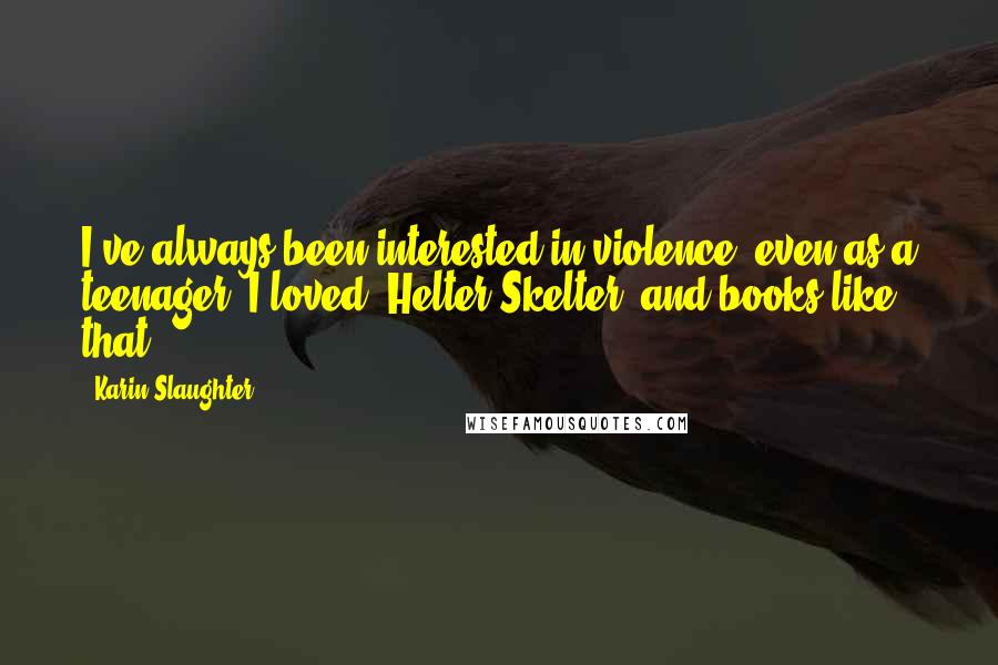 Karin Slaughter Quotes: I've always been interested in violence, even as a teenager. I loved 'Helter Skelter' and books like that.