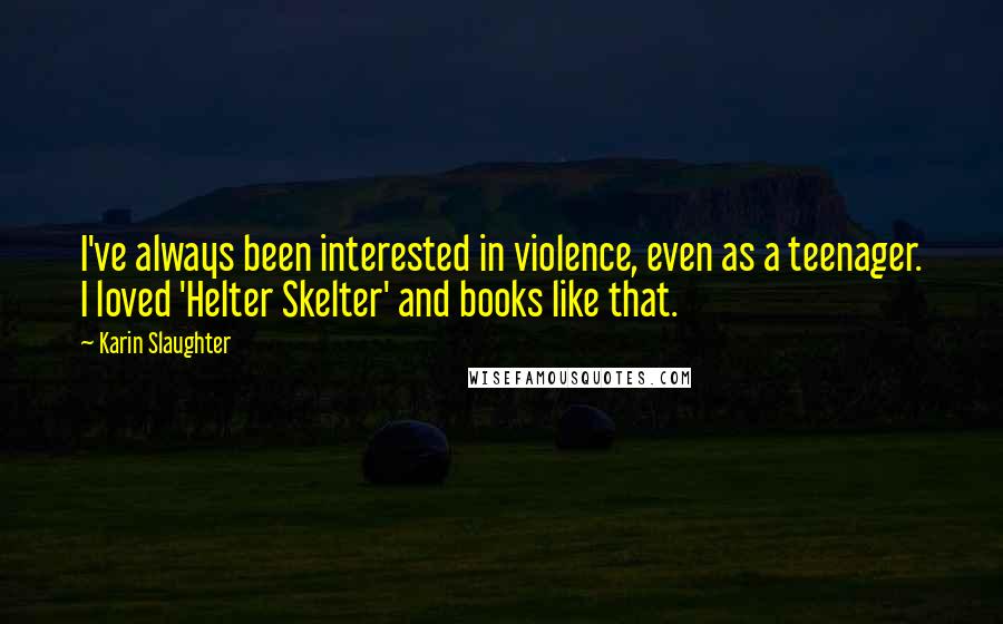 Karin Slaughter Quotes: I've always been interested in violence, even as a teenager. I loved 'Helter Skelter' and books like that.