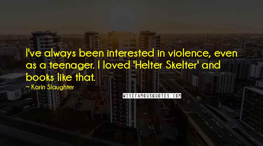 Karin Slaughter Quotes: I've always been interested in violence, even as a teenager. I loved 'Helter Skelter' and books like that.