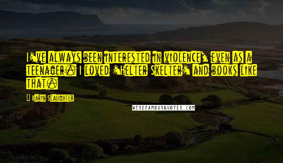 Karin Slaughter Quotes: I've always been interested in violence, even as a teenager. I loved 'Helter Skelter' and books like that.