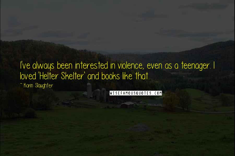 Karin Slaughter Quotes: I've always been interested in violence, even as a teenager. I loved 'Helter Skelter' and books like that.