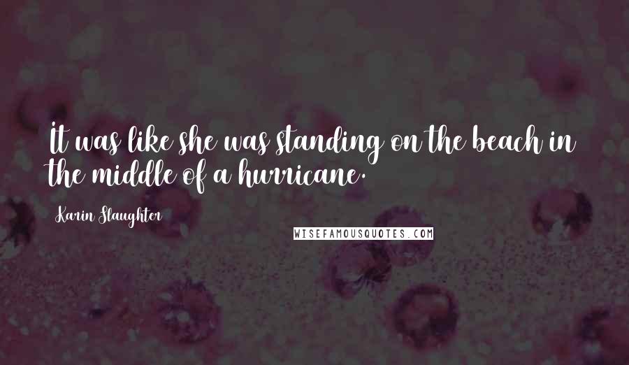 Karin Slaughter Quotes: It was like she was standing on the beach in the middle of a hurricane.