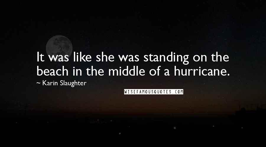 Karin Slaughter Quotes: It was like she was standing on the beach in the middle of a hurricane.
