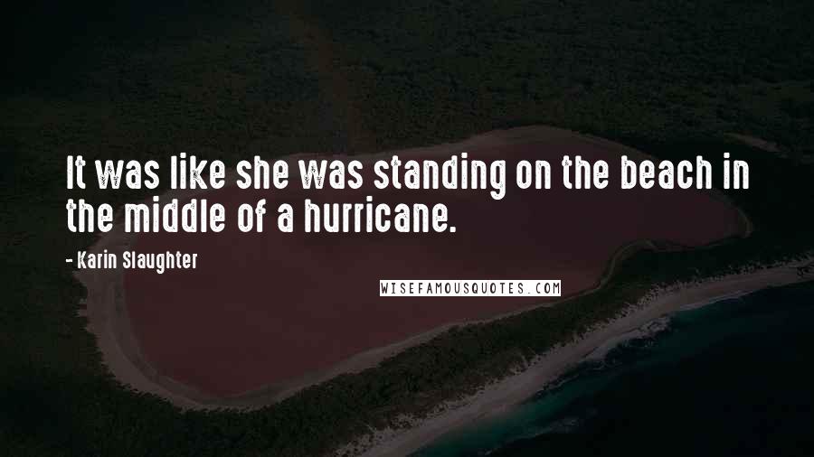 Karin Slaughter Quotes: It was like she was standing on the beach in the middle of a hurricane.