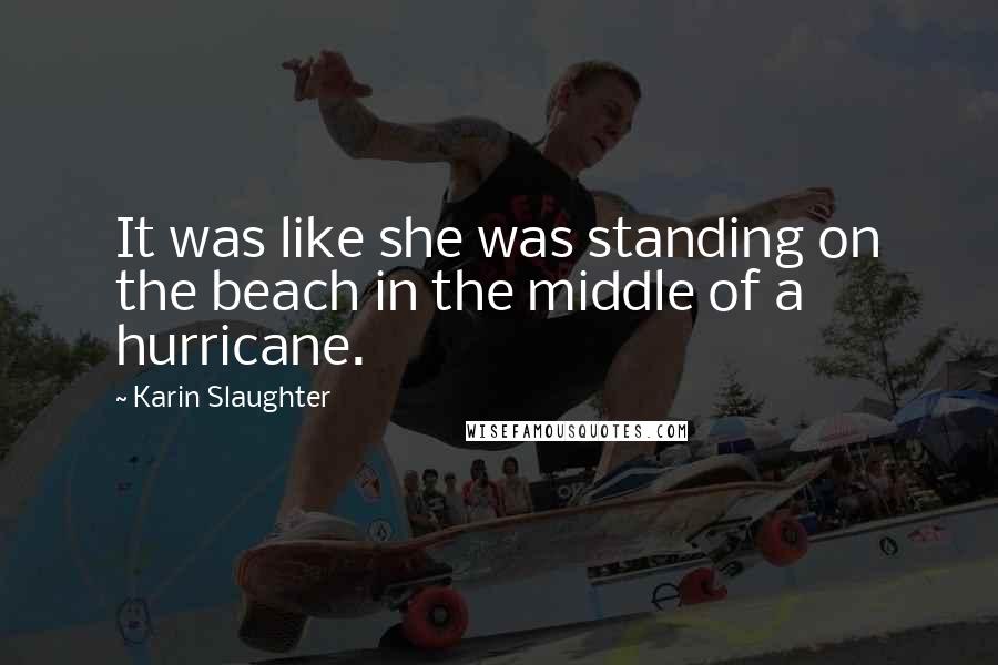 Karin Slaughter Quotes: It was like she was standing on the beach in the middle of a hurricane.