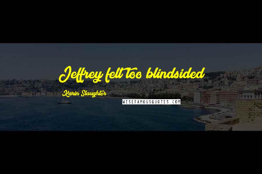 Karin Slaughter Quotes: Jeffrey felt too blindsided
