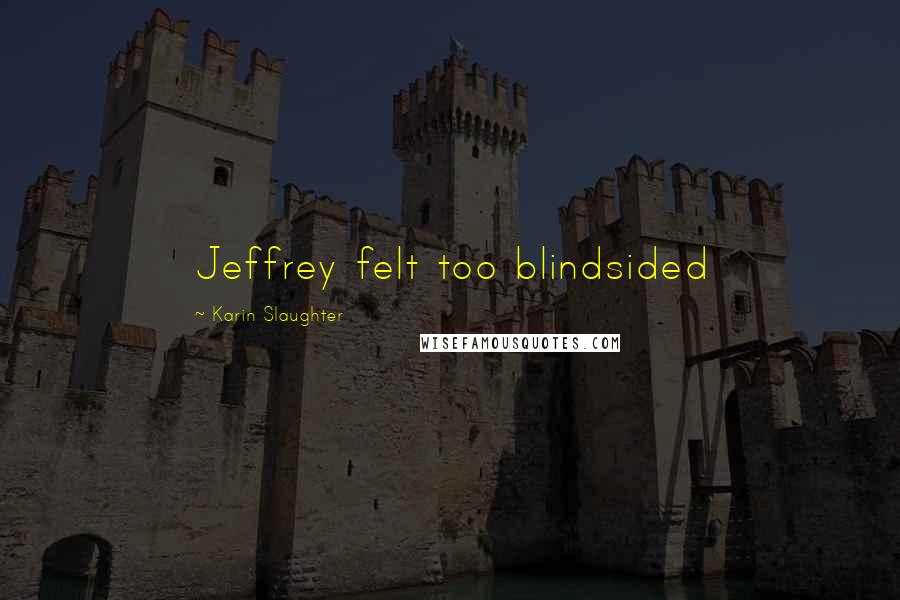 Karin Slaughter Quotes: Jeffrey felt too blindsided